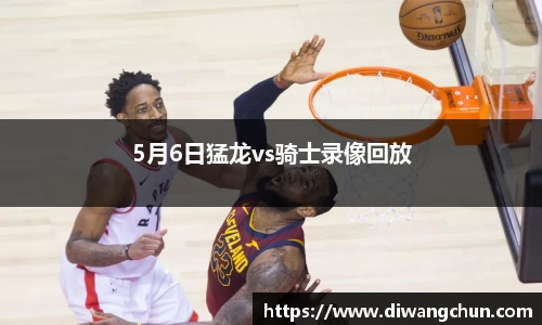 5月6日猛龙vs骑士录像回放