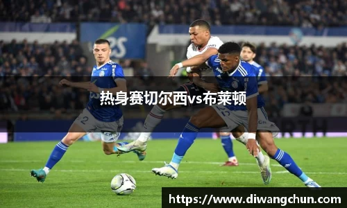 热身赛切尔西vs布莱顿