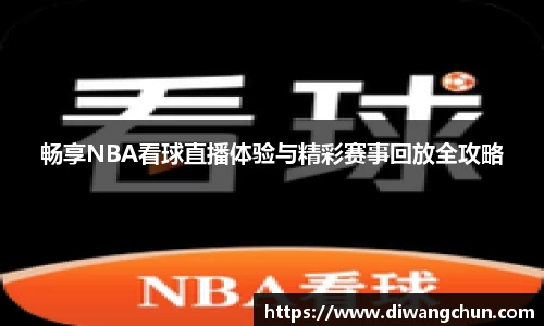 畅享NBA看球直播体验与精彩赛事回放全攻略