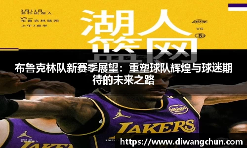 布鲁克林队新赛季展望：重塑球队辉煌与球迷期待的未来之路